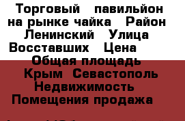Торговый   павильйон на рынке чайка › Район ­ Ленинский › Улица ­ Восставших › Цена ­ 120 000 › Общая площадь ­ 15 - Крым, Севастополь Недвижимость » Помещения продажа   